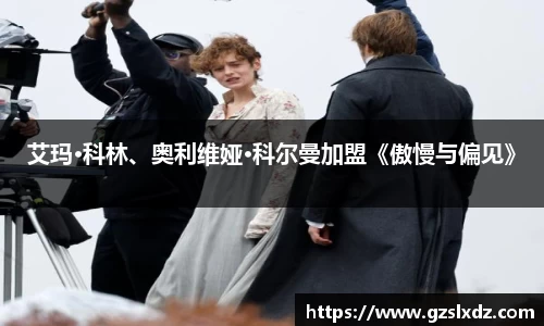NG娱乐：艾玛·科林、奥利维娅·科尔曼加盟《傲慢与偏见》