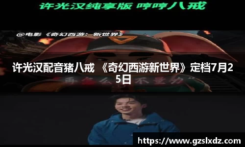 NG娱乐：许光汉配音猪八戒 《奇幻西游新世界》定档7月25日