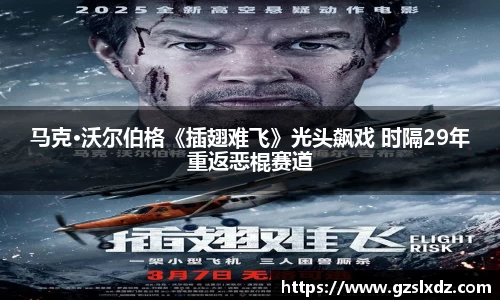 NG娱乐：马克·沃尔伯格《插翅难飞》光头飙戏 时隔29年重返恶棍赛道