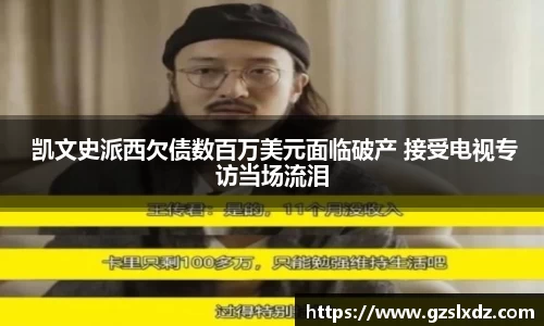 NG娱乐： 凯文史派西欠债数百万美元面临破产 接受电视专访当场流泪